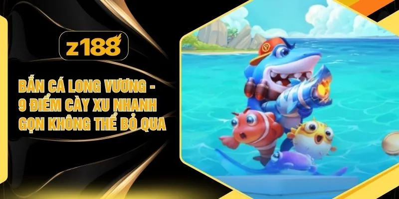 Bắn Cá Long Vương - 9 Điểm Cày Xu Nhanh Gọn Không Thể Bỏ Qua
