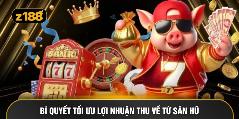 Bí quyết tối ưu lợi nhuận thu về từ săn hũ