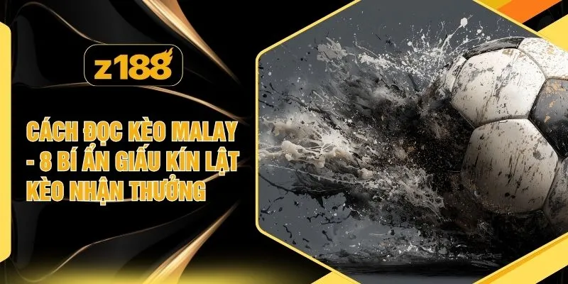 Cách Đọc Kèo Malay - 8 Bí Ẩn Giấu Kín Lật Kèo Nhận Thưởng