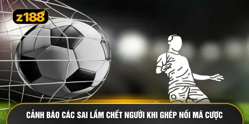 Cảnh báo các sai lầm chết người khi ghép nối mã cược