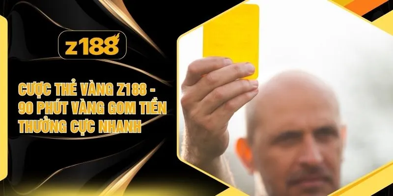 Cược Thẻ Vàng Z188 - 90 Phút Vàng Gom Tiền Thưởng Cực Nhanh