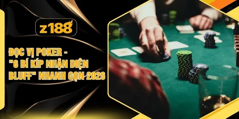 Đọc Vị Poker - "6 Bí Kíp Nhận Diện Bluff" Nhanh Gọn 2026