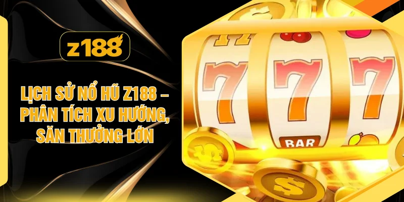 Lịch Sử Nổ Hũ Z188 – Phân Tích Xu Hướng, Săn Thưởng Lớn