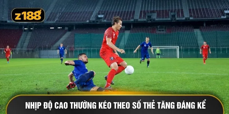 Nhịp độ cao thường kéo theo số thẻ tăng đáng kể