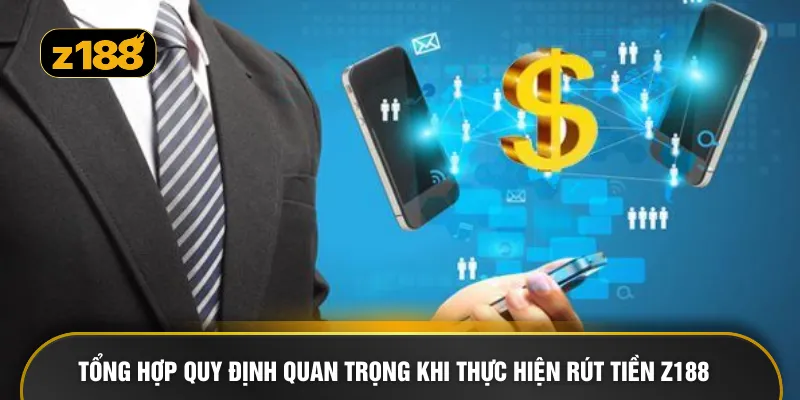 Tổng hợp quy định quan trọng khi thực hiện rút tiền Z188
